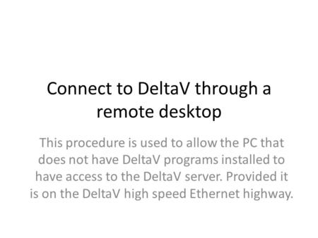 Connect to DeltaV through a remote desktop This procedure is used to allow the PC that does not have DeltaV programs installed to have access to the DeltaV.