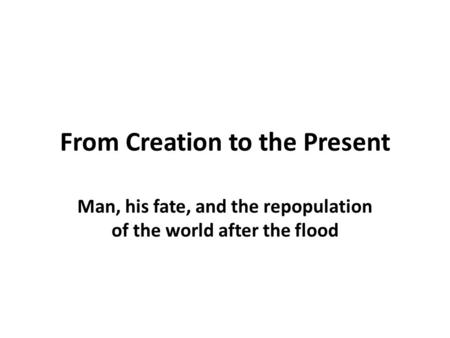 From Creation to the Present Man, his fate, and the repopulation of the world after the flood.
