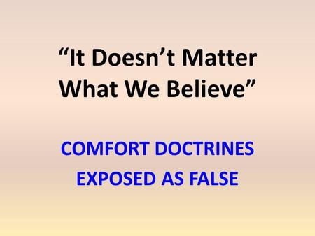 “It Doesn’t Matter What We Believe” COMFORT DOCTRINES EXPOSED AS FALSE.