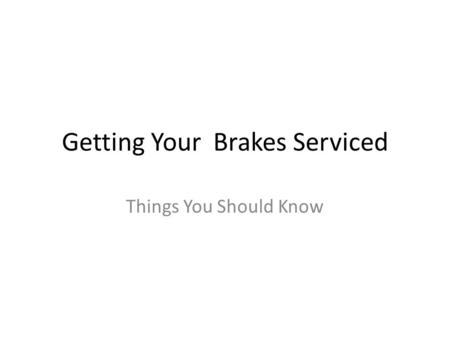 Getting Your Brakes Serviced Things You Should Know.