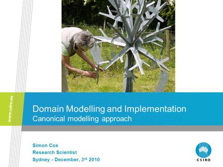 Domain Modelling and Implementation Canonical modelling approach Simon Cox Research Scientist Sydney - December, 3 rd 2010.