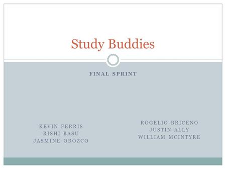 FINAL SPRINT Study Buddies ROGELIO BRICENO JUSTIN ALLY WILLIAM MCINTYRE KEVIN FERRIS RISHI BASU JASMINE OROZCO.
