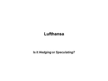 Lufthansa Is it Hedging or Speculating? Case synopsis In January 1985, Lufthansa, under the chairmanship of Heinz Ruhnau purchased twenty 737 jets from.