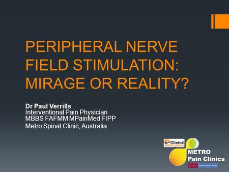 PERIPHERAL NERVE FIELD STIMULATION: MIRAGE OR REALITY? Dr Paul Verrills Interventional Pain Physician MBBS FAFMM MPainMed FIPP Metro Spinal Clinic, Australia.