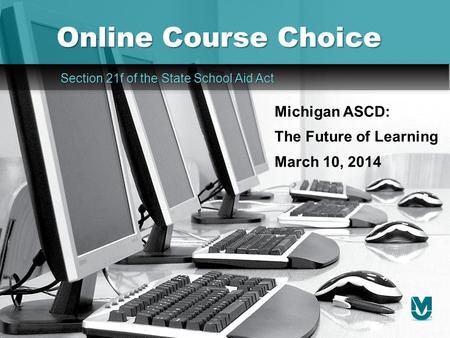 Online Course Choice Section 21f of the State School Aid Act Section 21f of the State School Aid Act Michigan ASCD: The Future of Learning March 10, 2014.