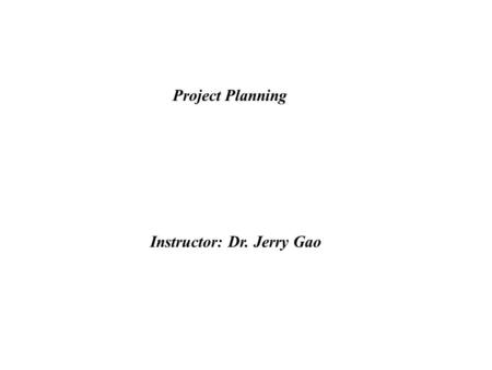 Project Planning Instructor: Dr. Jerry Gao. Project Planning Jerry Gao, Ph.D. Jan. 1999 - Software Scope - Obtaining Information Necessary for Scope -