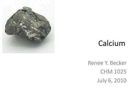 Calcium Renee Y. Becker CHM 1025 July 6, 2010.
