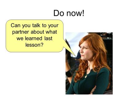 Do now! Can you talk to your partner about what we learned last lesson?