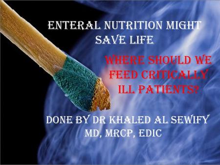 Enteral Nutrition might save life Where Should We Feed critically ill patients? Done by Dr KHALED AL SEWIFY MD, MRCP, EDIC.