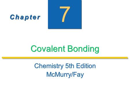 C h a p t e rC h a p t e r C h a p t e rC h a p t e r 7 7 Covalent Bonding Chemistry 5th Edition McMurry/Fay Chemistry 5th Edition McMurry/Fay.