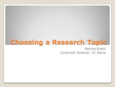 Choosing a Research Topic Patrice Koehl Computer Science, UC Davis.