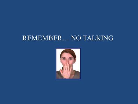 REMEMBER… NO TALKING.