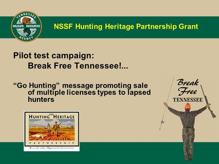 NSSF Hunting Heritage Partnership Grant Pilot test campaign: Break Free Tennessee!... “Go Hunting” message promoting sale of multiple licenses types to.