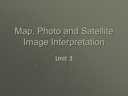 Map, Photo and Satellite Image Interpretation Unit 3.