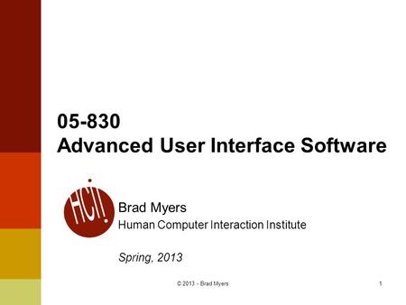 1 05-830 Advanced User Interface Software Brad Myers Human Computer Interaction Institute Spring, 2013 © 2013 - Brad Myers.