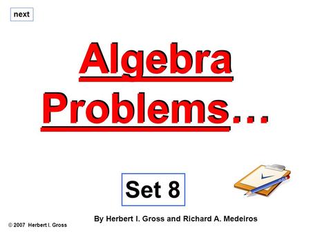 Algebra Problems… Algebra Problems… © 2007 Herbert I. Gross Set 8 By Herbert I. Gross and Richard A. Medeiros next.