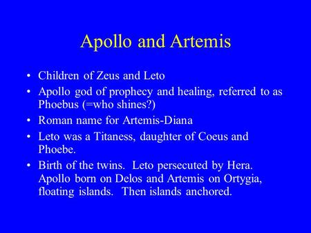 Apollo and Artemis Children of Zeus and Leto Apollo god of prophecy and healing, referred to as Phoebus (=who shines?) Roman name for Artemis-Diana Leto.