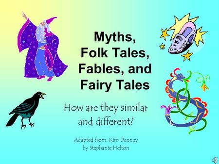 Myths, Folk Tales, Fables, and Fairy Tales How are they similar and different? Adapted from: Kim Denney by Stephanie Helton.