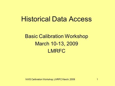 NWS Calibration Workshop, LMRFC March, 2009 1 Historical Data Access Basic Calibration Workshop March 10-13, 2009 LMRFC.