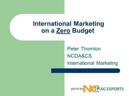 International Marketing on a Zero Budget Peter Thornton NCDA&CS International Marketing.