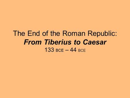 The End of the Roman Republic: From Tiberius to Caesar 133 BCE – 44 BCE.
