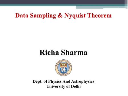 Data Sampling & Nyquist Theorem Richa Sharma Dept. of Physics And Astrophysics University of Delhi.
