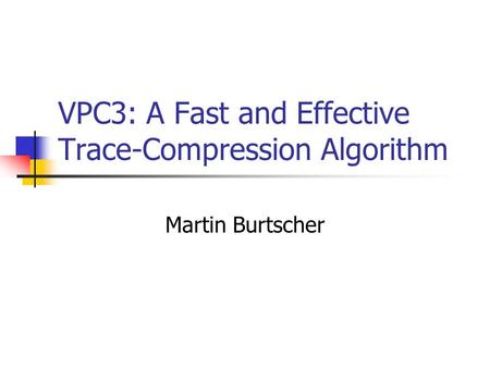 VPC3: A Fast and Effective Trace-Compression Algorithm Martin Burtscher.