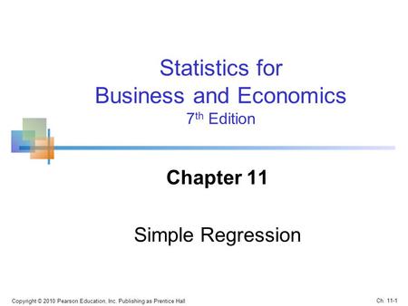 Statistics for Business and Economics 7 th Edition Chapter 11 Simple Regression Copyright © 2010 Pearson Education, Inc. Publishing as Prentice Hall Ch.