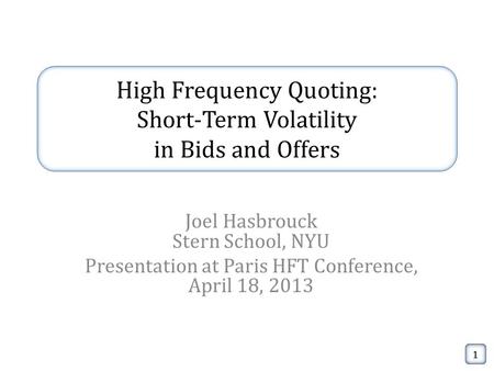 High Frequency Quoting: Short-Term Volatility in Bids and Offers Joel Hasbrouck Stern School, NYU Presentation at Paris HFT Conference, April 18, 2013.