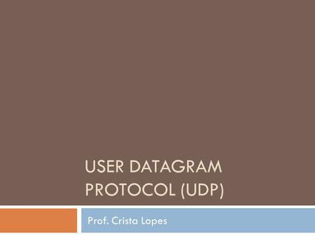 USER DATAGRAM PROTOCOL (UDP) Prof. Crista Lopes. What is UDP ?  an unreliable transport protocol that can be used in the Internet.  an alternative to.