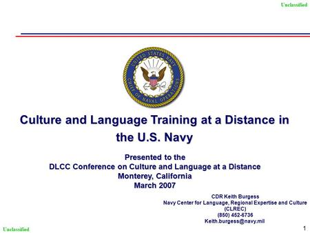 Unclassified 1 Culture and Language Training at a Distance in the U.S. Navy CDR Keith Burgess Navy Center for Language, Regional Expertise and Culture.