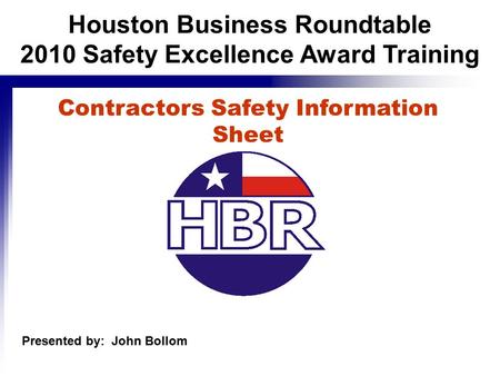 Contractors Safety Information Sheet Presented by: John Bollom Houston Business Roundtable 2010 Safety Excellence Award Training.