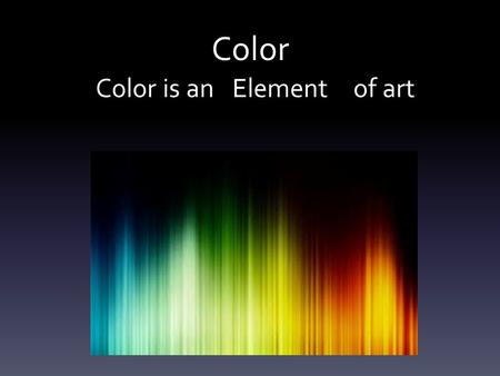 Color Color is an of artElement. Color Theory Gives us practical guidance to mix colors Allows us to create visual impacts (emphasis, mood, connections.