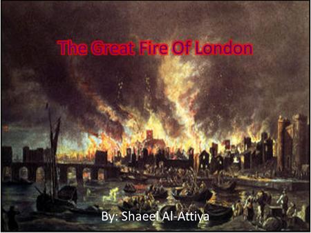 By: Shaeel Al-Attiya. The great fire of London started in the bakeshop of a man named Thomas Farynor.