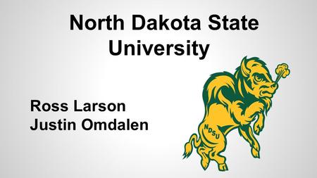 North Dakota State University Ross Larson Justin Omdalen.