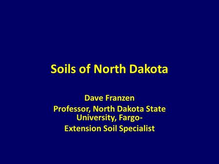 Soils of North Dakota Dave Franzen Professor, North Dakota State University, Fargo- Extension Soil Specialist.