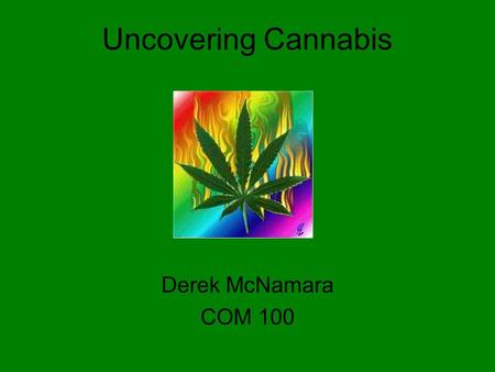 Uncovering Cannabis Derek McNamara COM 100. Fun Fact Marijuana has never caused a single death from overdosing – it’s simply not possible!