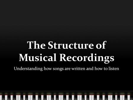 The Structure of Musical Recordings Understanding how songs are written and how to listen.