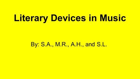 Literary Devices in Music By: S.A., M.R., A.H., and S.L.