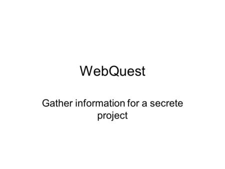 WebQuest Gather information for a secrete project.