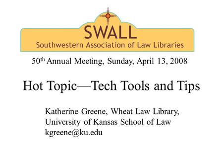 Hot Topic—Tech Tools and Tips Katherine Greene, Wheat Law Library, University of Kansas School of Law 50 th Annual Meeting, Sunday, April.