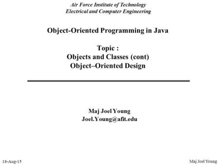 18-Aug-15 Air Force Institute of Technology Electrical and Computer Engineering Object-Oriented Programming in Java Topic : Objects and Classes (cont)
