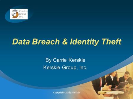 Company LOGO Copyright Carrie Kerskie Data Breach & Identity Theft By Carrie Kerskie Kerskie Group, Inc.