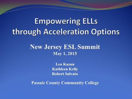 New Jersey ESL Summit May 1, 2015 Leo Kazan Kathleen Kelly Robert Salvato Passaic County Community College.