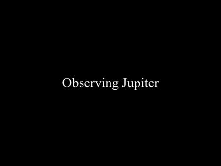 Observing Jupiter. Why observe Jupiter? Shows the greatest amount of detail in amateur telescopes of all the planets. Constantly changing. Can be followed.