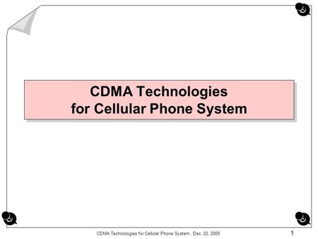 CDMA Technologies for Cellular Phone System, Dec. 22, 2005 1 CDMA Technologies for Cellular Phone System.