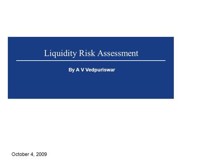 Liquidity Risk Assessment By A V Vedpuriswar October 4, 2009.