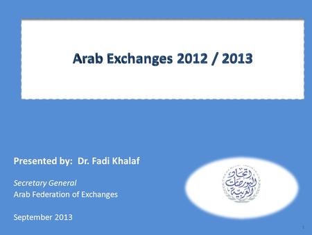Presented by: Dr. Fadi Khalaf Secretary General Arab Federation of Exchanges September 2013 1.