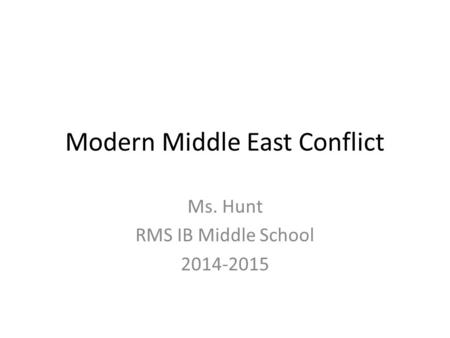 Modern Middle East Conflict Ms. Hunt RMS IB Middle School 2014-2015.