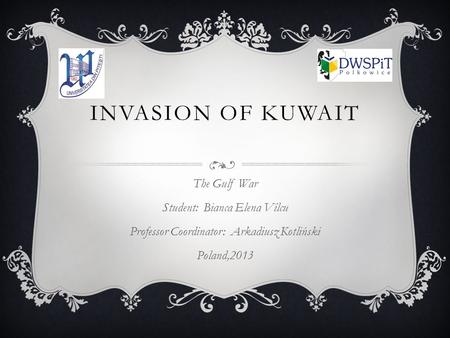 INVASION OF KUWAIT The Gulf War Student: Bianca Elena Vîlcu Professor Coordinator: Arkadiusz Kotliński Poland,2013.